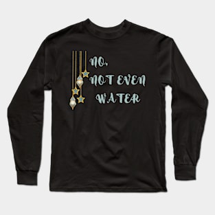 NO,NOT EVEN WATER Long Sleeve T-Shirt